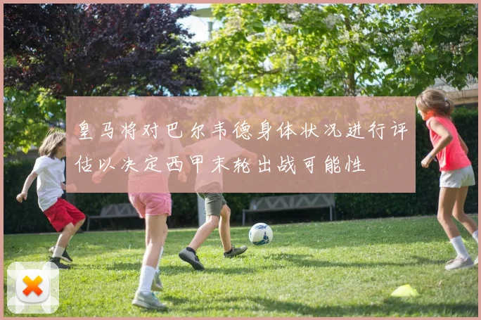 皇马将对巴尔韦德身体状况进行评估以决定西甲末轮出战可能性