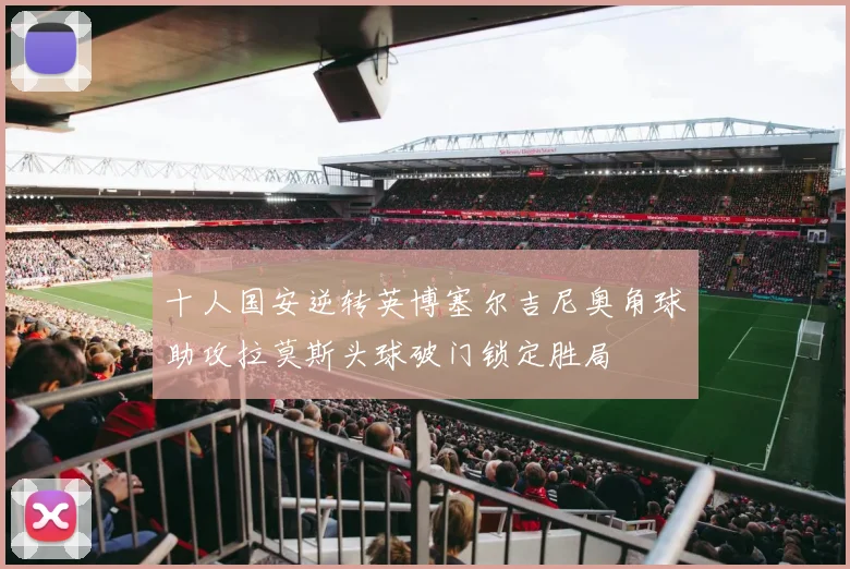 十人国安逆转英博塞尔吉尼奥角球助攻拉莫斯头球破门锁定胜局