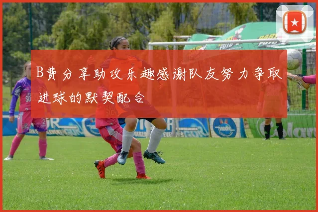 B费分享助攻乐趣感谢队友努力争取进球的默契配合