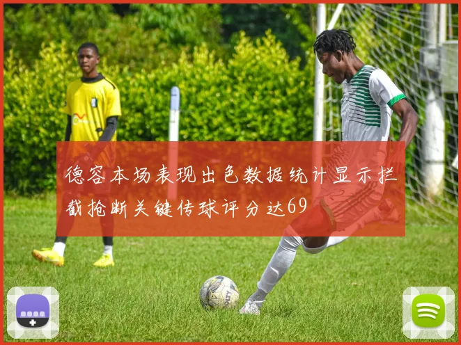 德容本场表现出色数据统计显示拦截抢断关键传球评分达69